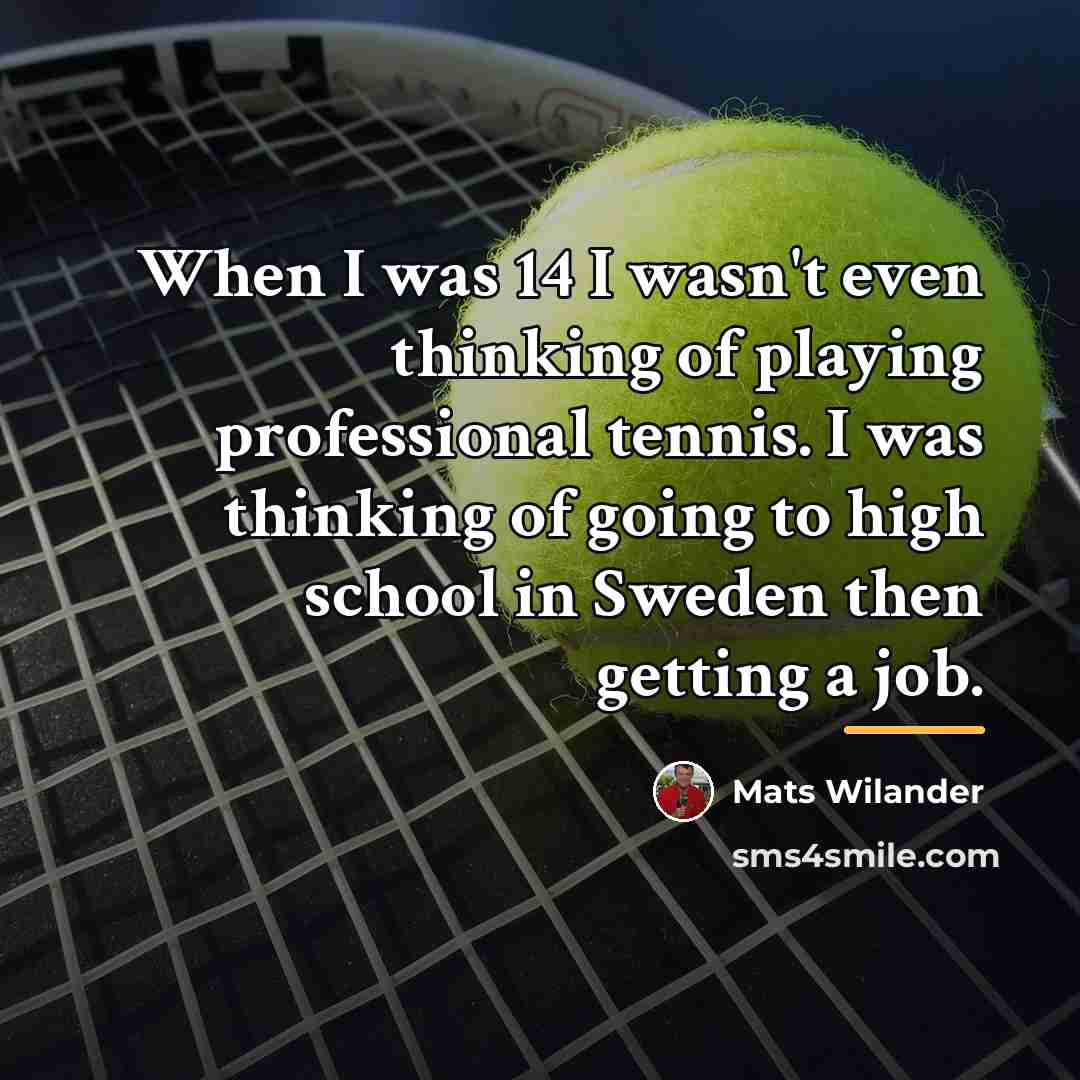 “When I was 14 I wasn't even thinking of playing…” quote by Mats Wilander