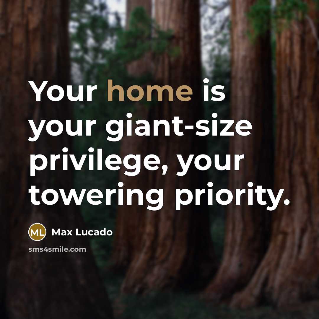 “Your home is your giant-size privilege, your towering priority.…” quote by Max Lucado