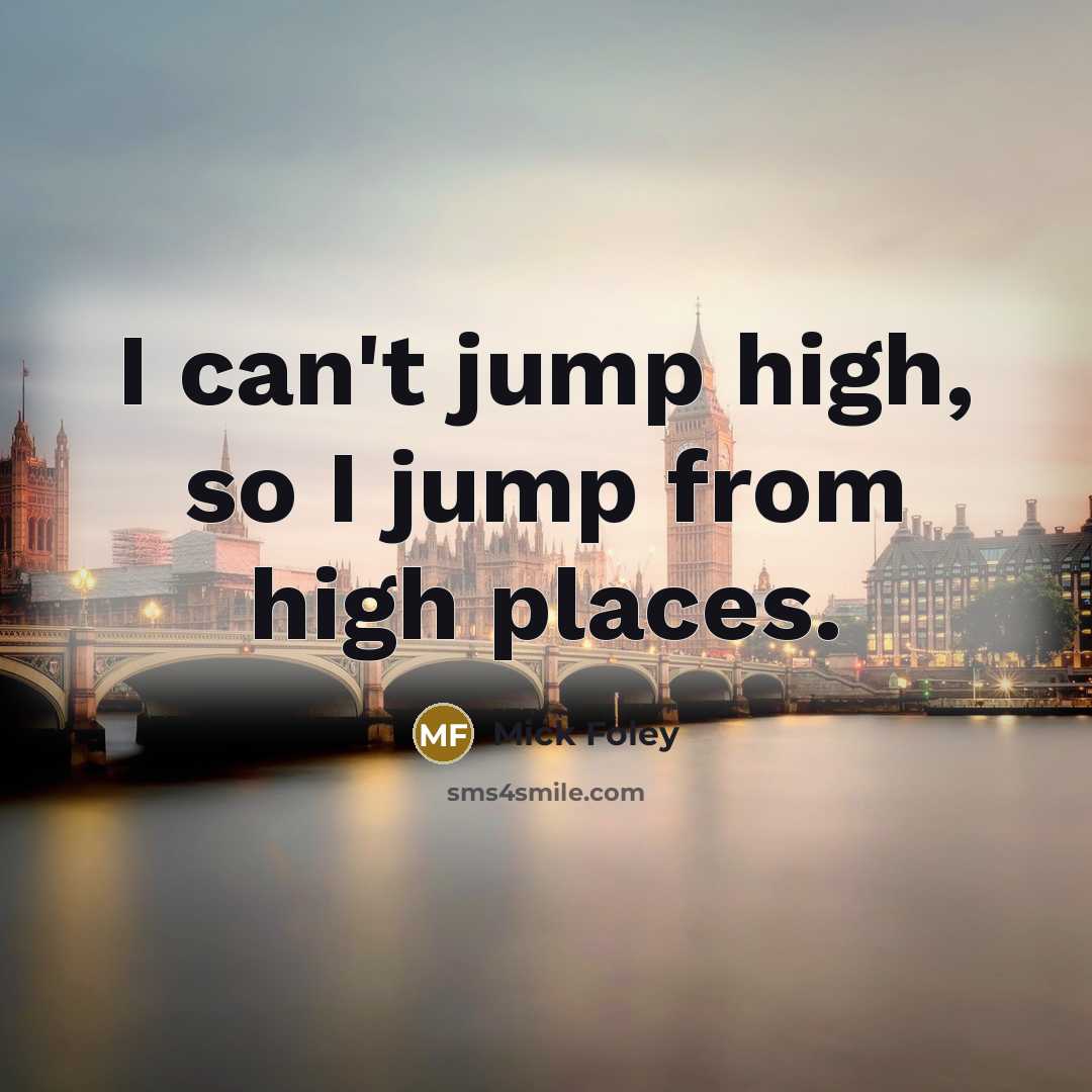 “I can't jump high, so I jump from high places.…” quote by Mick Foley