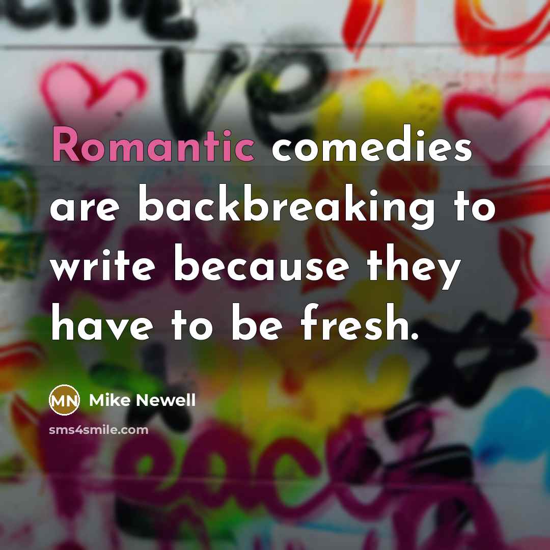 “Romantic comedies are backbreaking to write because they have to…” quote by Mike Newell