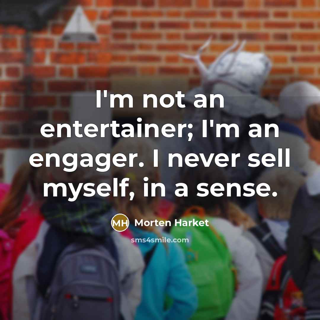 “I'm not an entertainer; I'm an engager. I never sell…” quote by Morten Harket