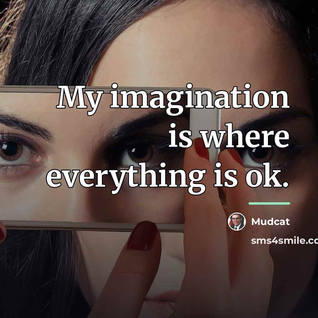 “My imagination is where everything is ok.…” quote by Mudcat