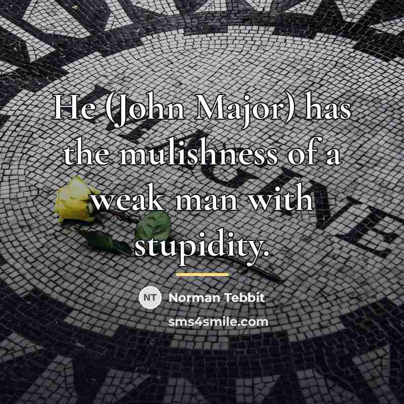 “He (John Major) has the mulishness of a weak man…” quote by Norman Tebbit
