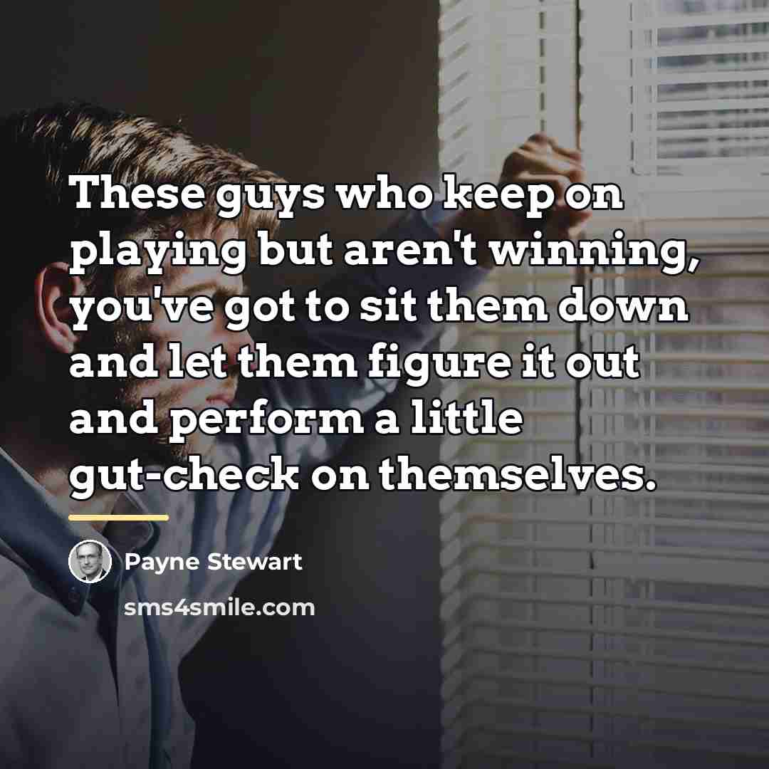 “These guys who keep on playing but aren't winning, you've…” quote by Payne Stewart