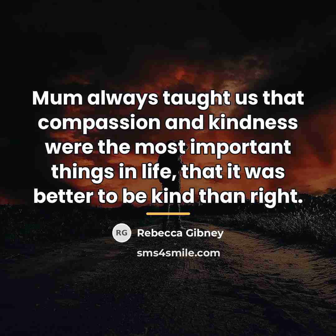 “Mum always taught us that compassion and kindness were the…” quote by Rebecca Gibney