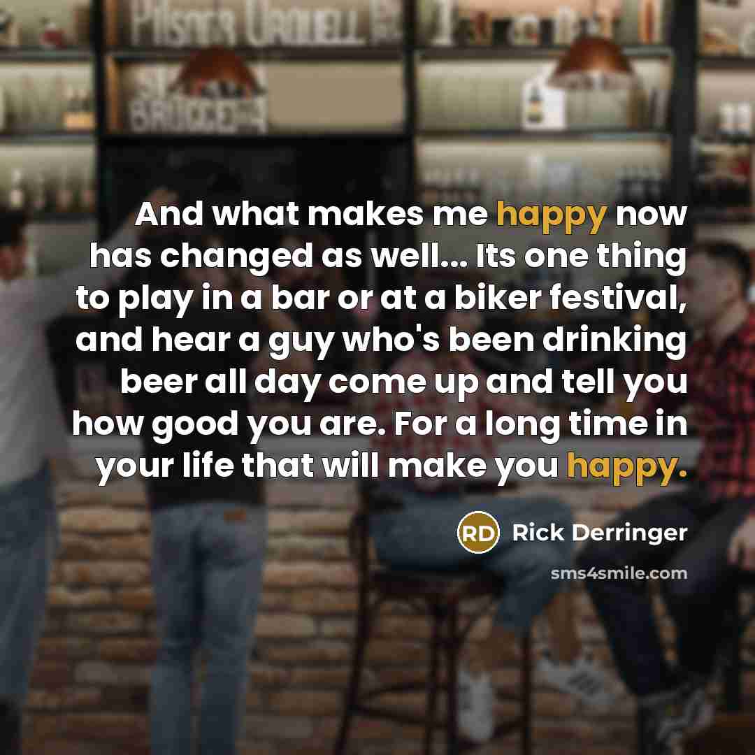 “And what makes me happy now has changed as well...…” quote by Rick Derringer
