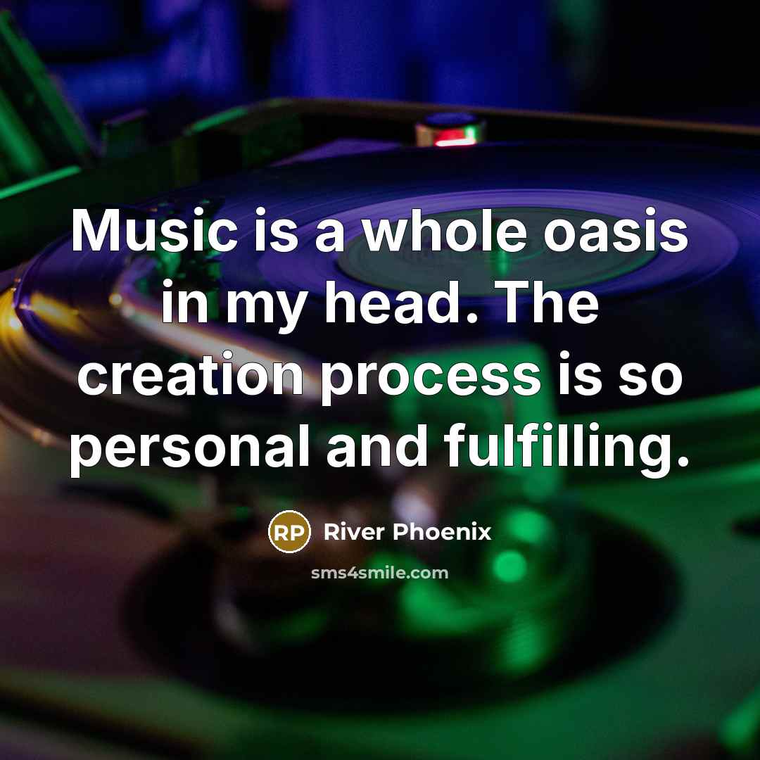 “Music is a whole oasis in my head. The creation…” quote by River Phoenix