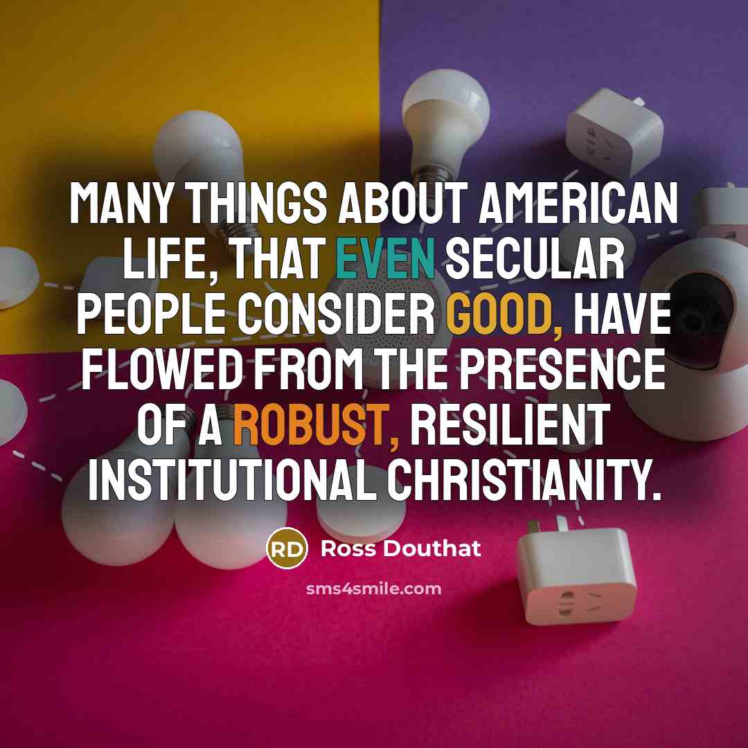 “Many things about American life, that even secular people consider…” quote by Ross Douthat