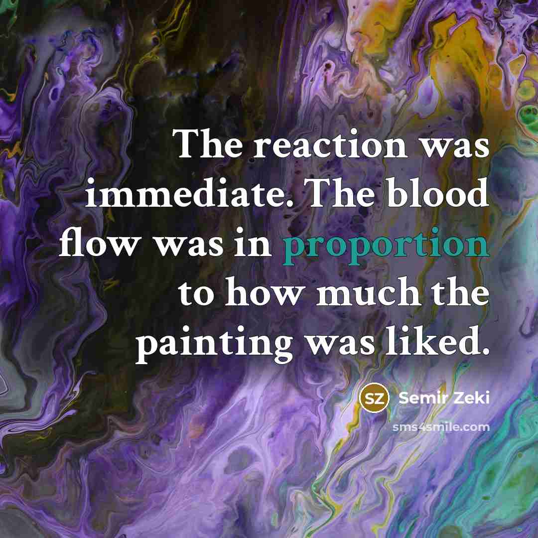 “The reaction was immediate. The blood flow was in proportion…” quote by Semir Zeki