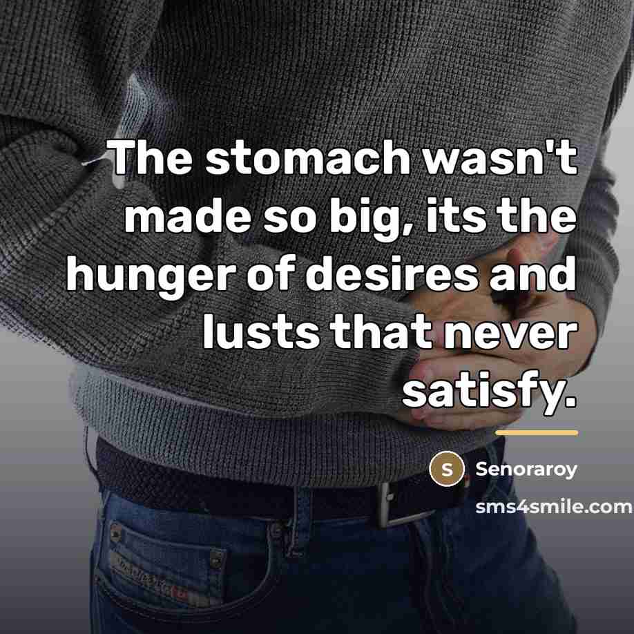 “The stomach wasn't made so big, its the hunger of…” quote by Senoraroy