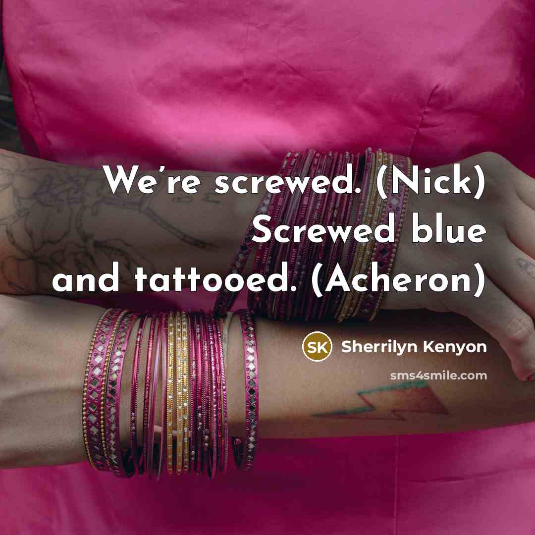 “We’re screwed. (Nick) Screwed blue and tattooed. (Acheron)…” quote by Sherrilyn Kenyon
