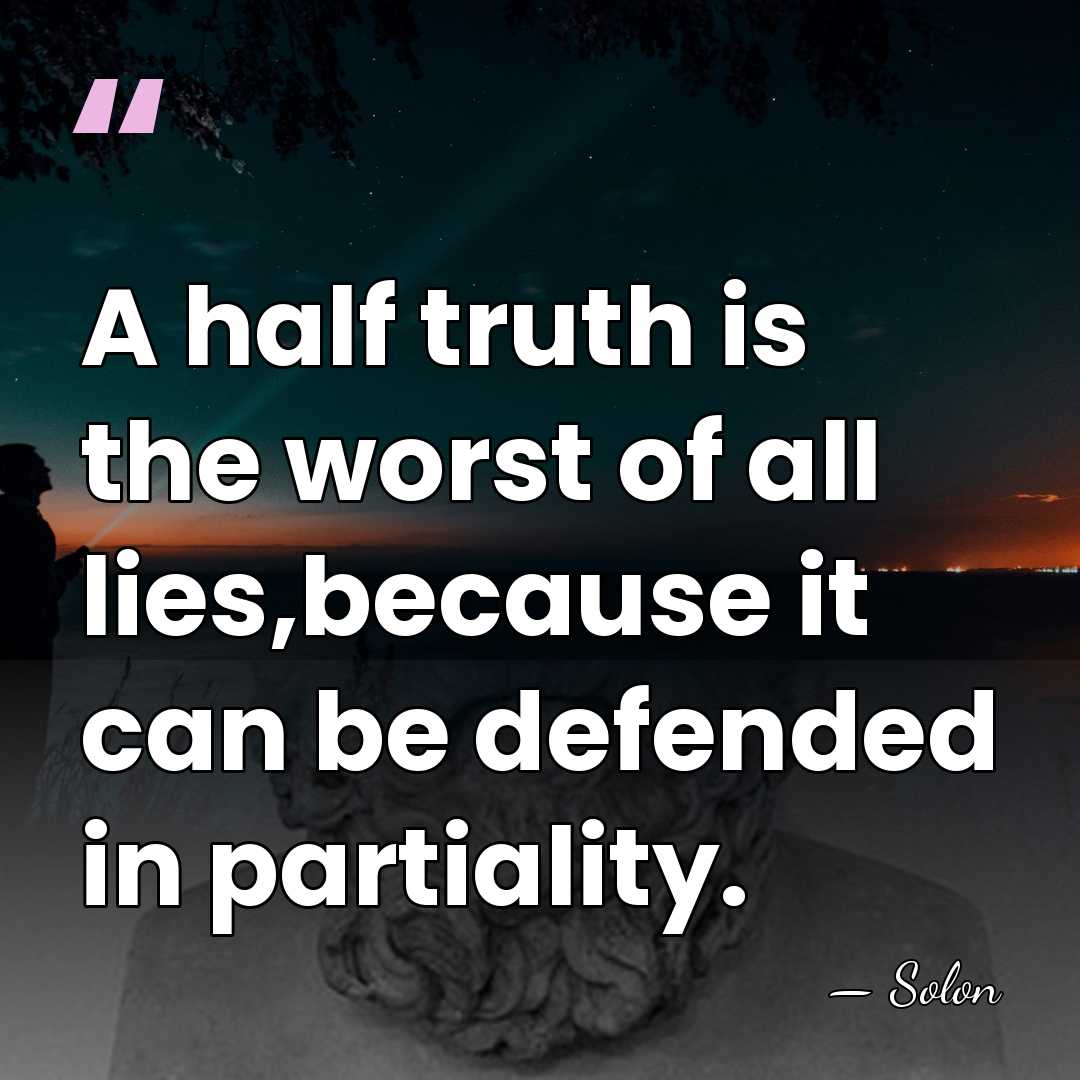 A half truth is the worst of all lies,because it can be&hellip; - Solon