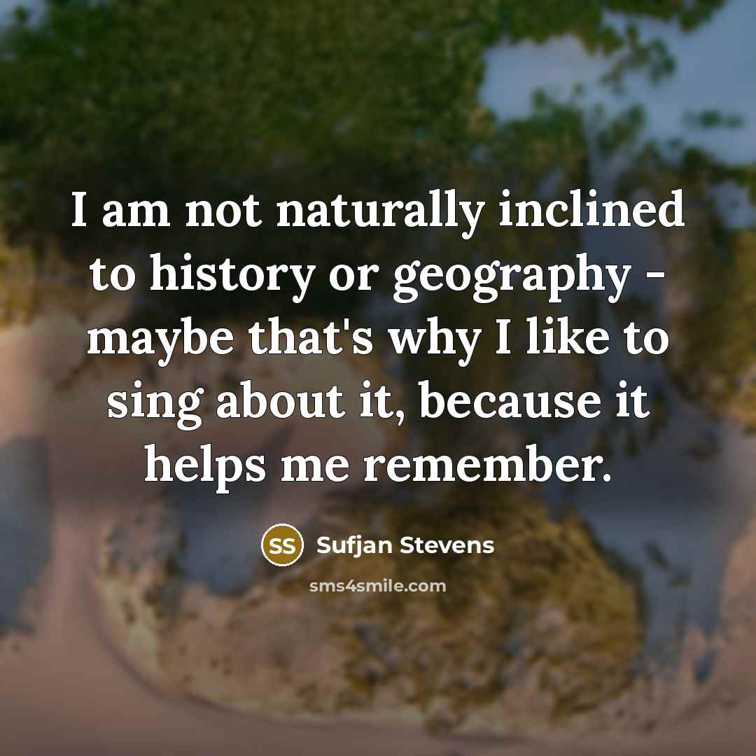 “I am not naturally inclined to history or geography -…” quote by Sufjan Stevens