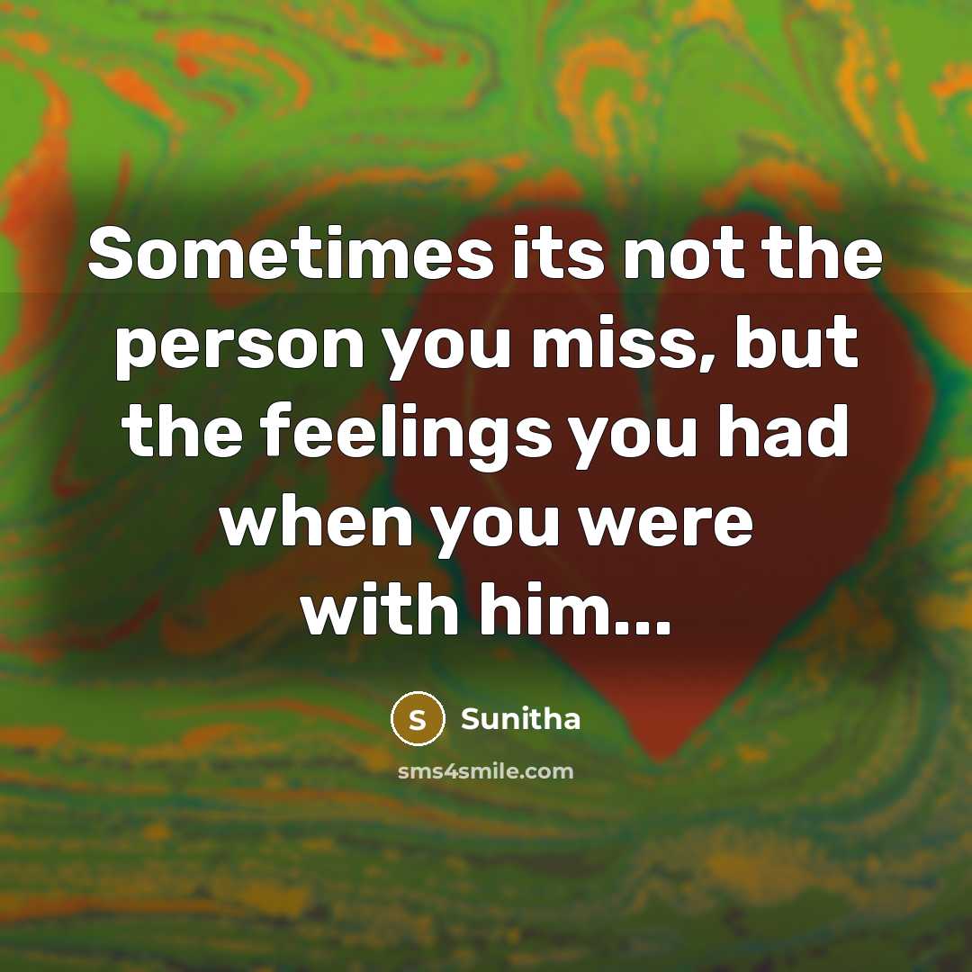 “Sometimes its not the person you miss, but the feelings you had when you were with him...” quote by Sunitha