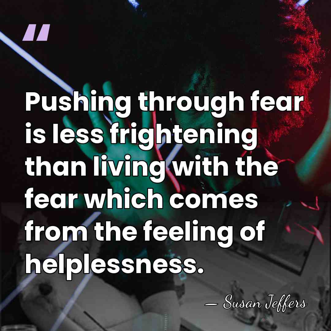 Pushing through fear is less frightening than living with the fear which&hellip; - Susan Jeffers