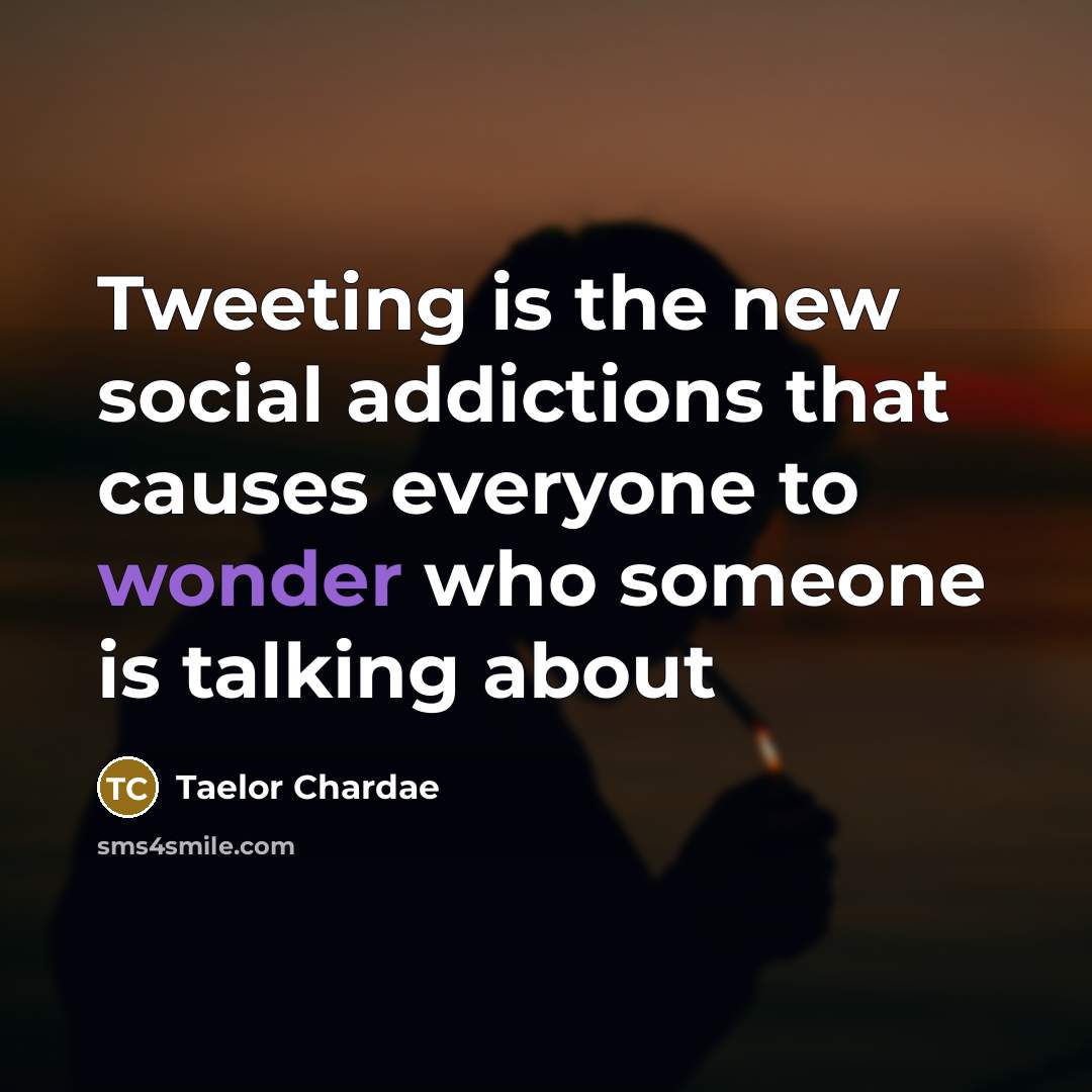 “Tweeting is the new social addictions that causes everyone to…” quote by Taelor Chardae