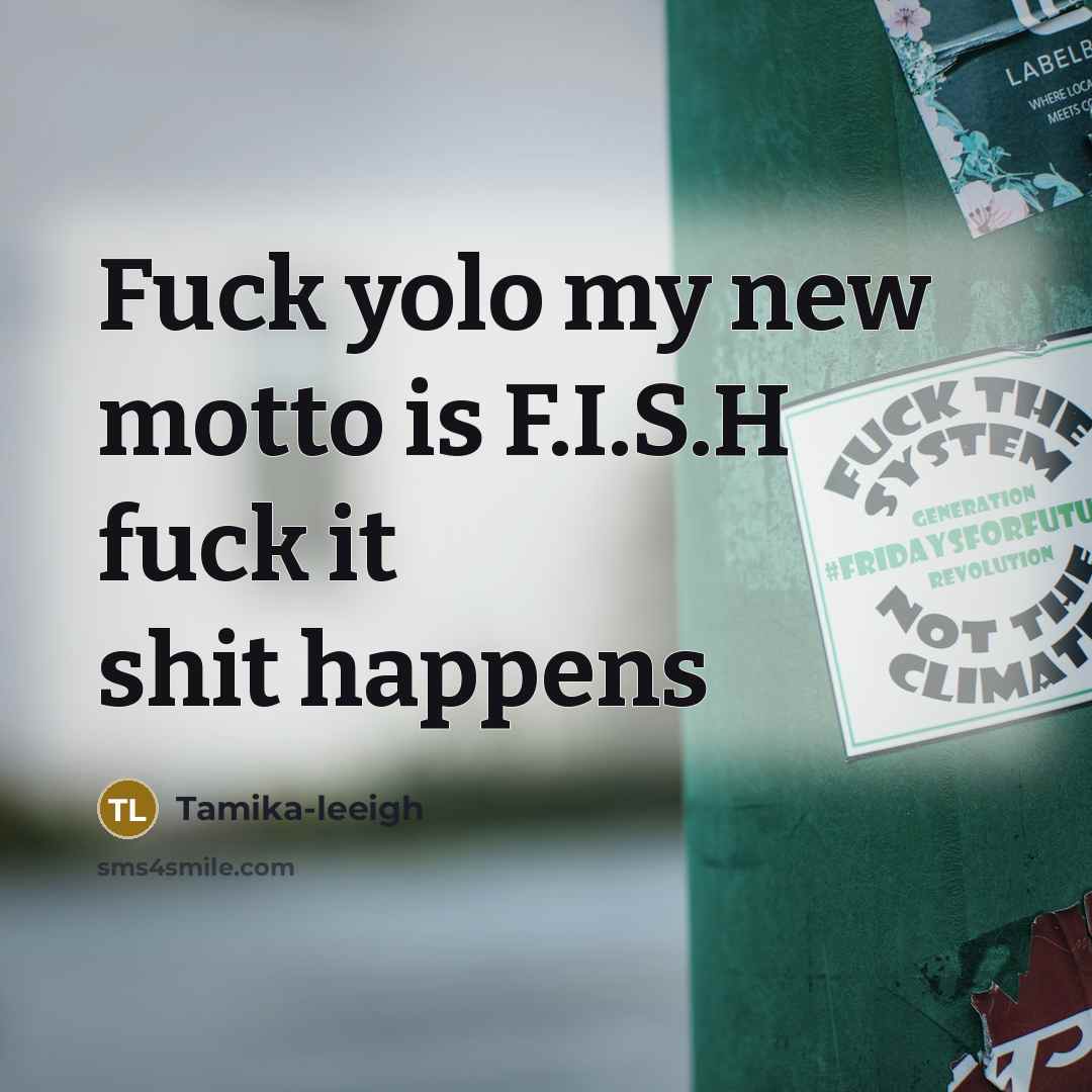 “Fuck yolo my new motto is F.I.S.H fuck it shit…” quote by Tamika-leeigh