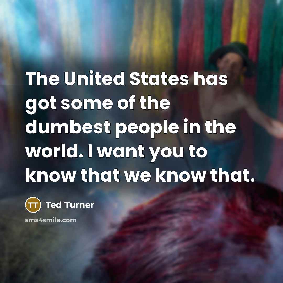 “The United States has got some of the dumbest people…” quote by Ted Turner