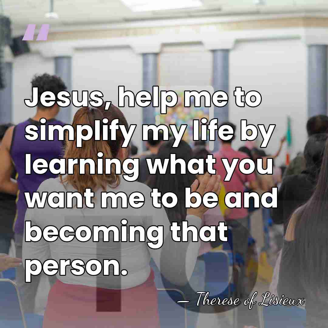 Jesus, help me to simplify my life by learning what you want&hellip; - Therese of Lisieux