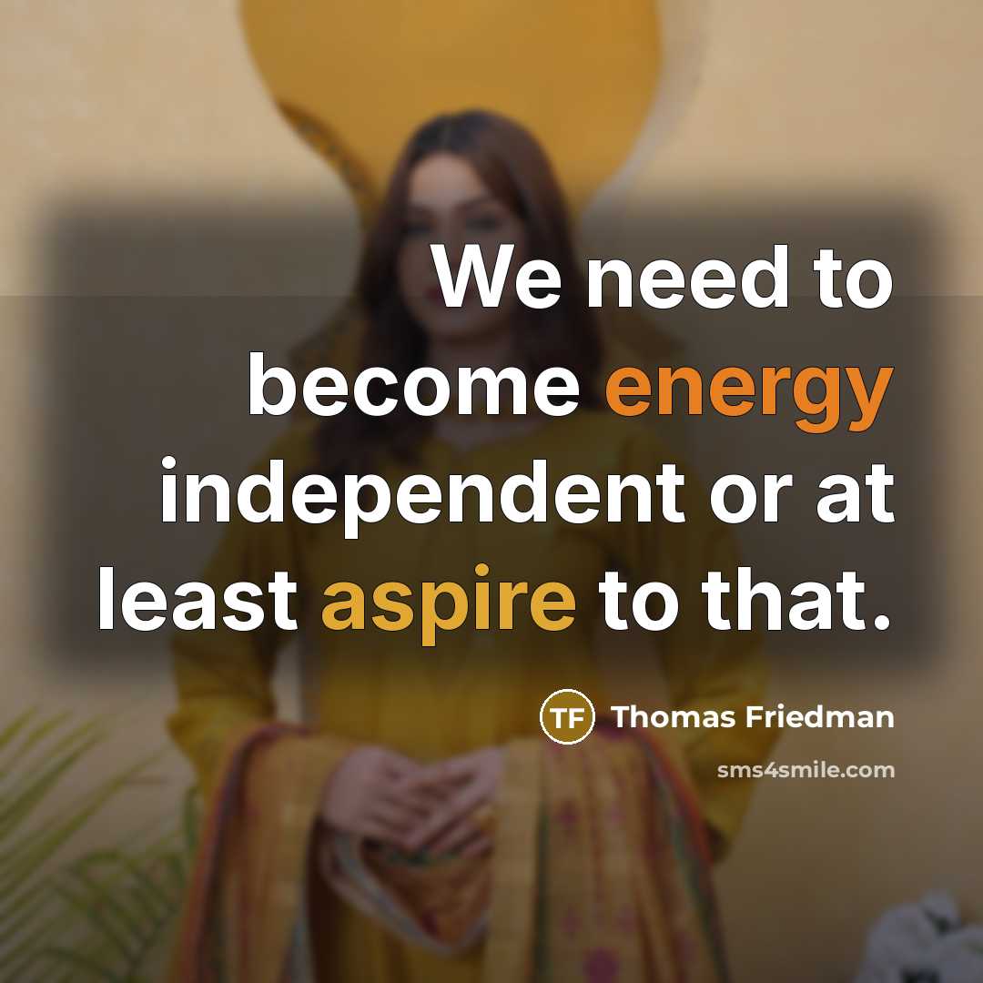 “We need to become energy independent or at least aspire…” quote by Thomas Friedman