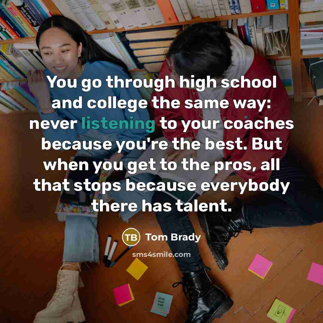 “You go through high school and college the same way:…” quote by Tom Brady
