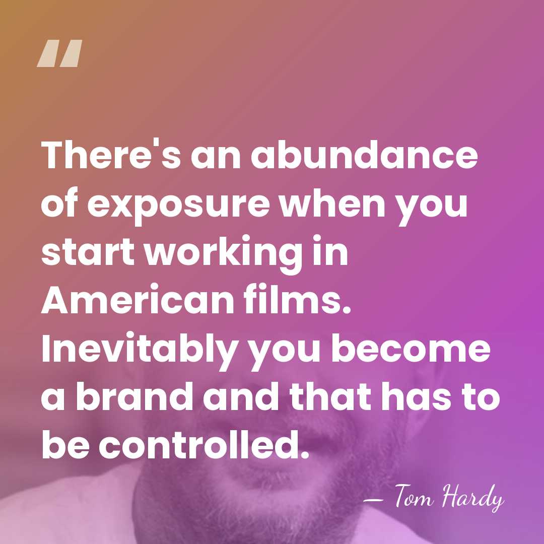 There's an abundance of exposure when you start working in American films.&hellip; - Tom Hardy