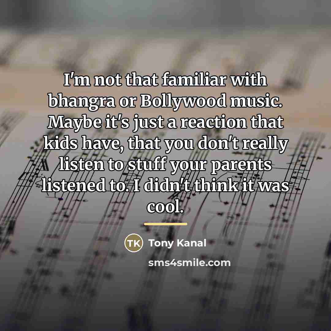 “I'm not that familiar with bhangra or Bollywood music. Maybe…” quote by Tony Kanal