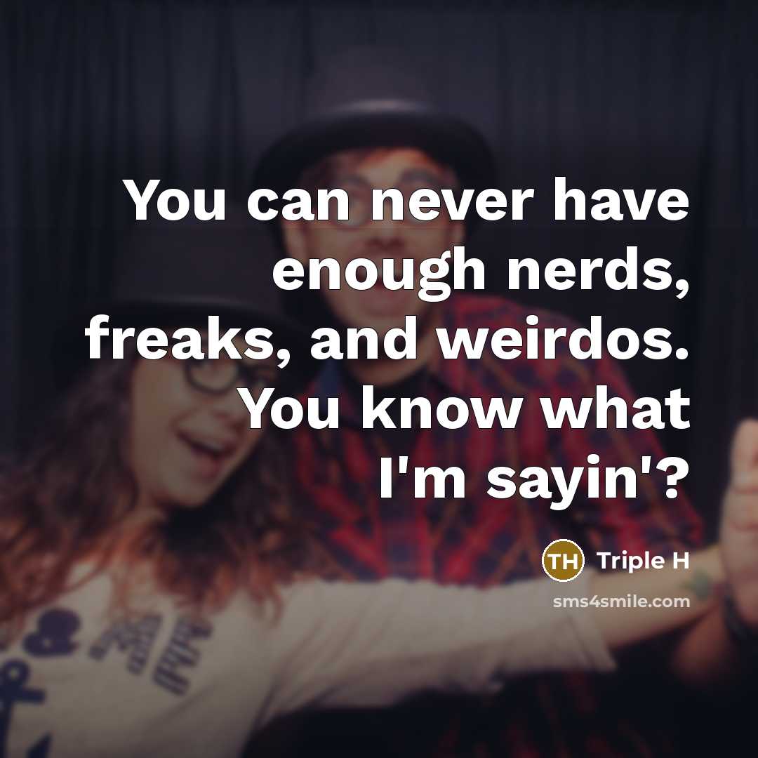 “You can never have enough nerds, freaks, and weirdos. You…” quote by Triple H