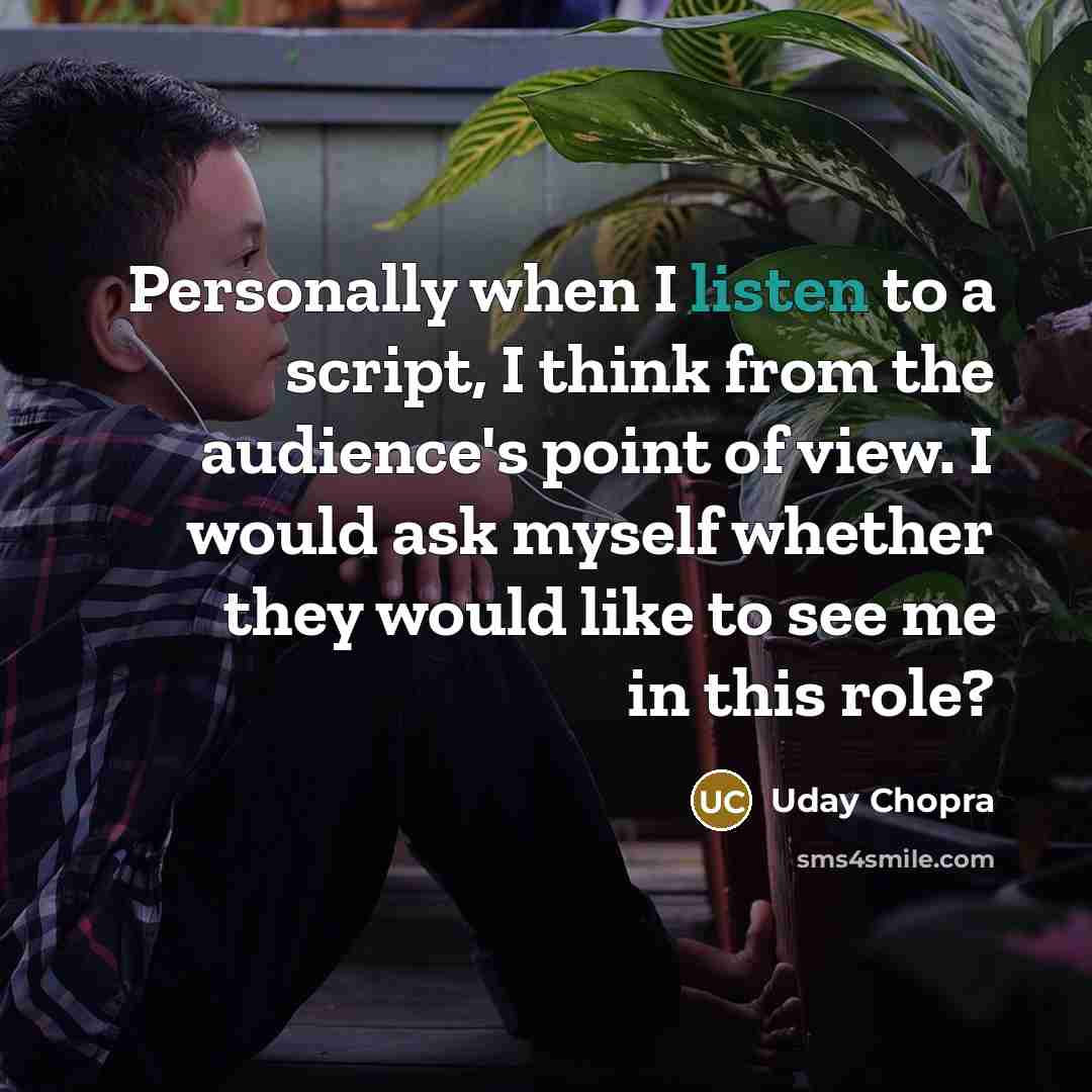 “Personally when I listen to a script, I think from the audience's point of view. I would ask myself whether they would like to see me in this role?” quote by Uday Chopra