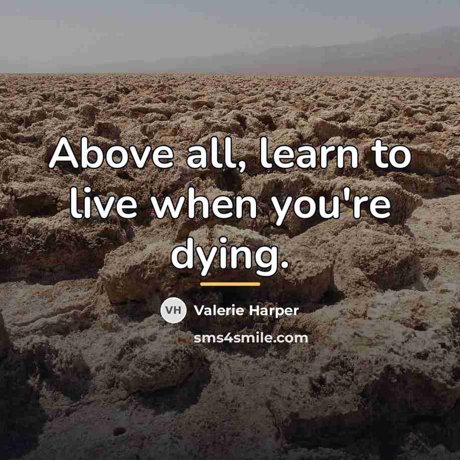 “Above all, learn to live when you're dying.…” quote by Valerie Harper