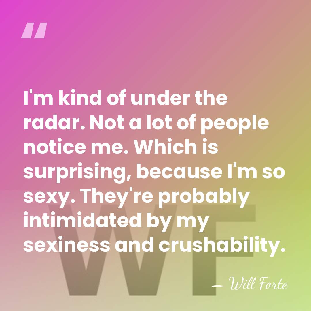 I'm kind of under the radar. Not a lot of people notice&hellip; - Will Forte