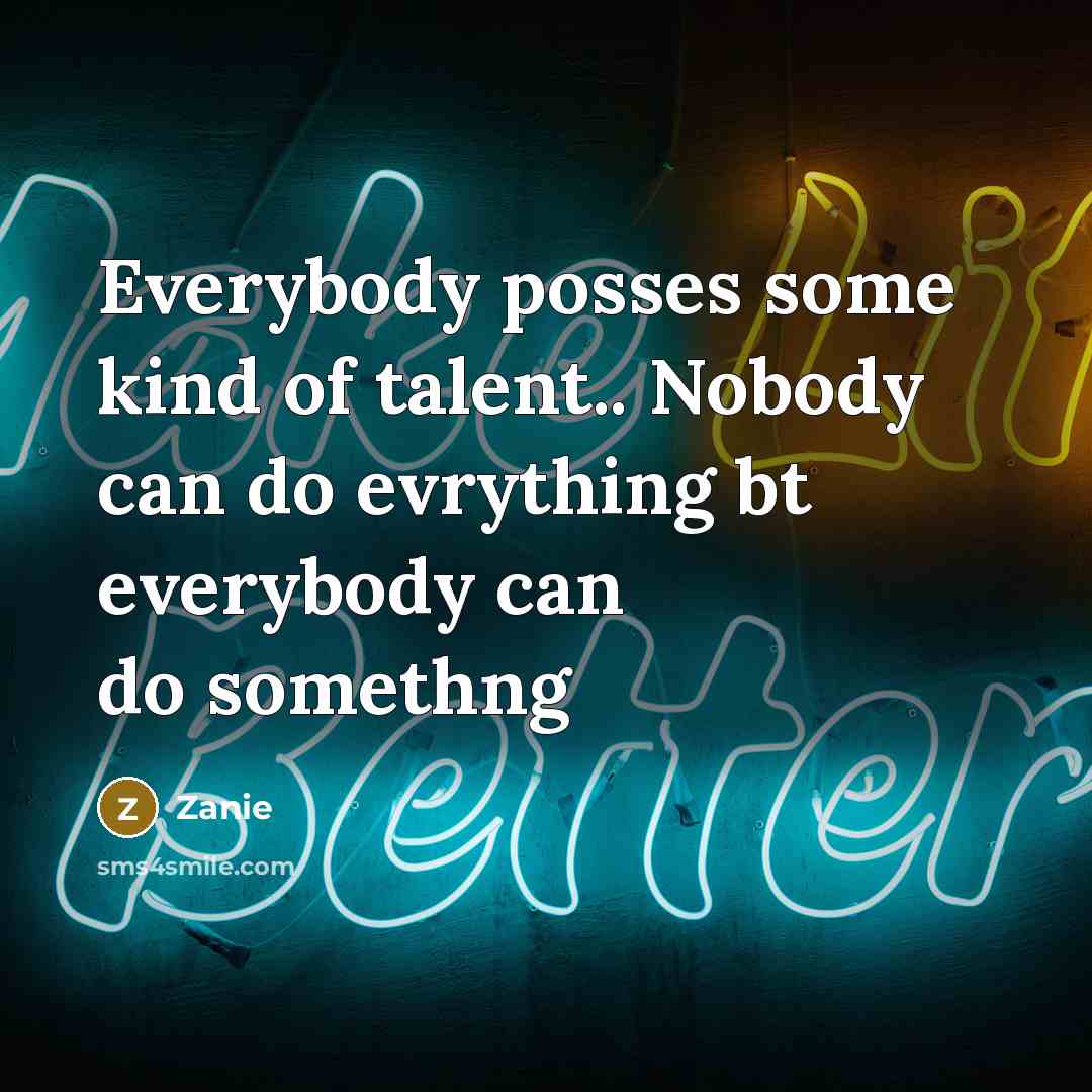 “Everybody posses some kind of talent.. Nobody can do evrything…” quote by Zanie