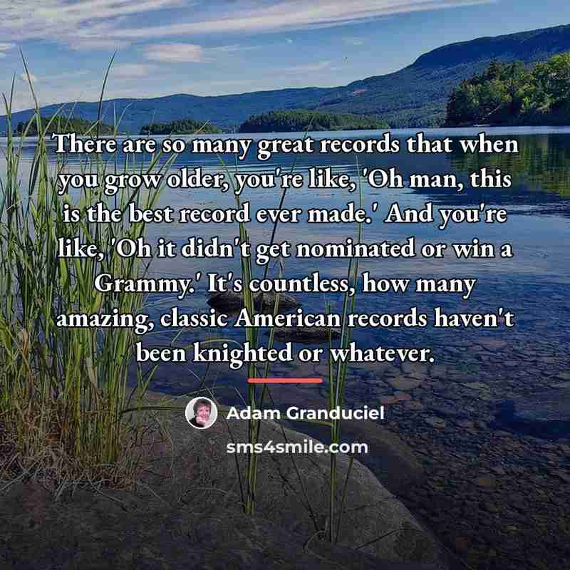 “There are so many great records that when you grow…” quote by Adam Granduciel