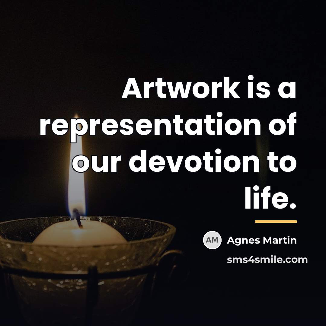 “Artwork is a representation of our devotion to life.…” quote by Agnes Martin