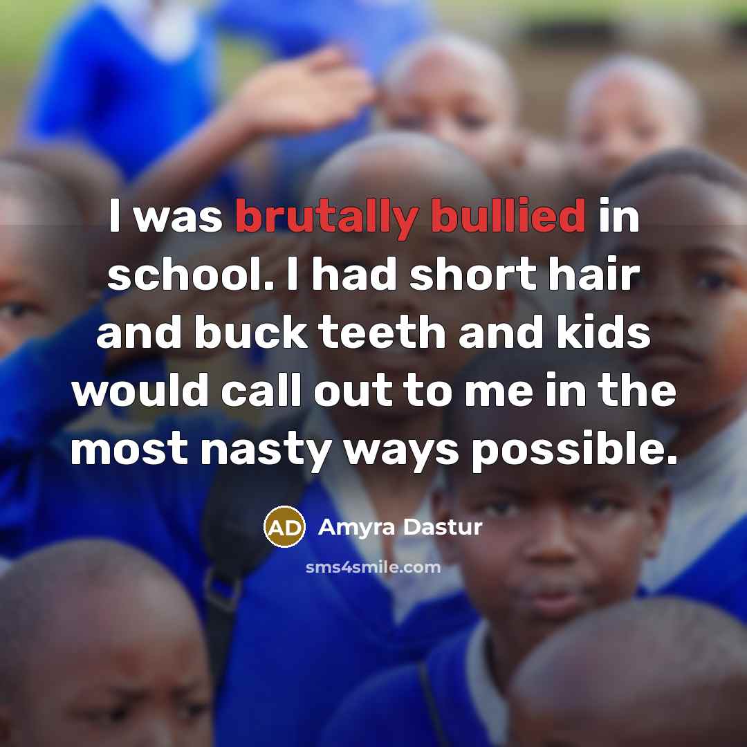 “I was brutally bullied in school. I had short hair and buck teeth and kids would call out to me in the most nasty ways possible.” quote by Amyra Dastur