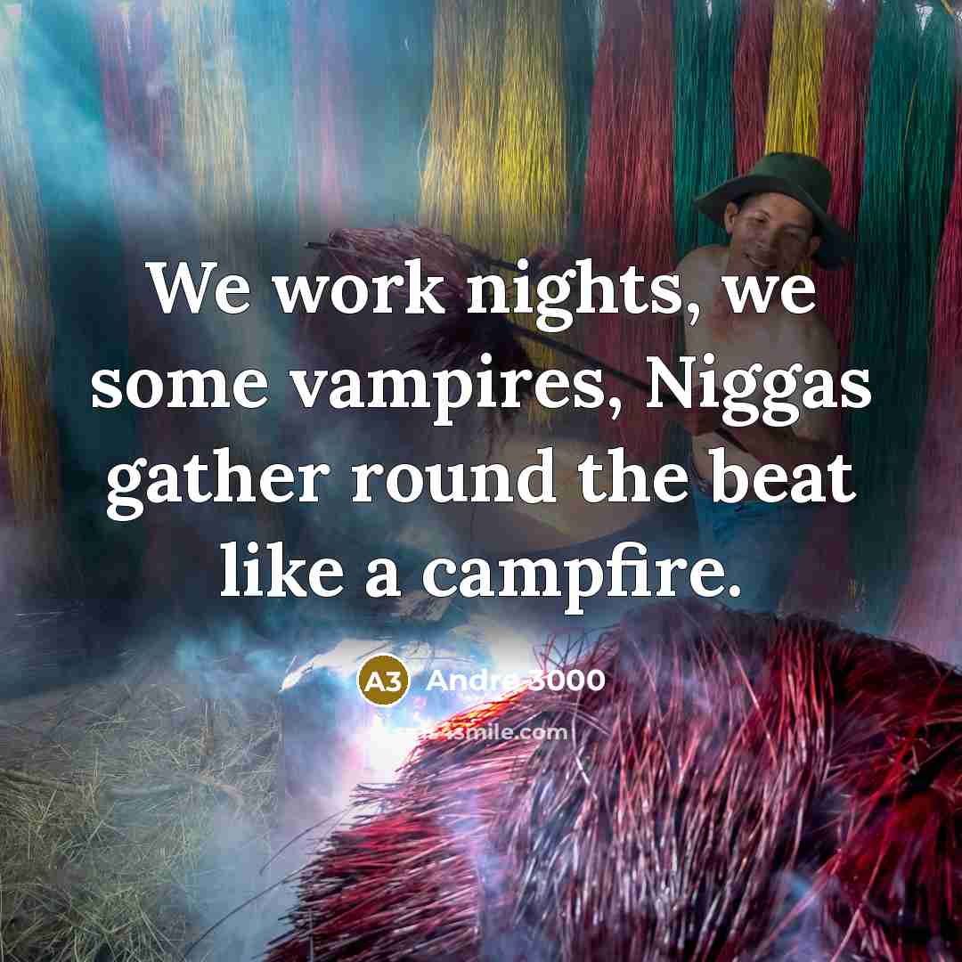 “We work nights, we some vampires, Niggas gather round the…” quote by Andre 3000