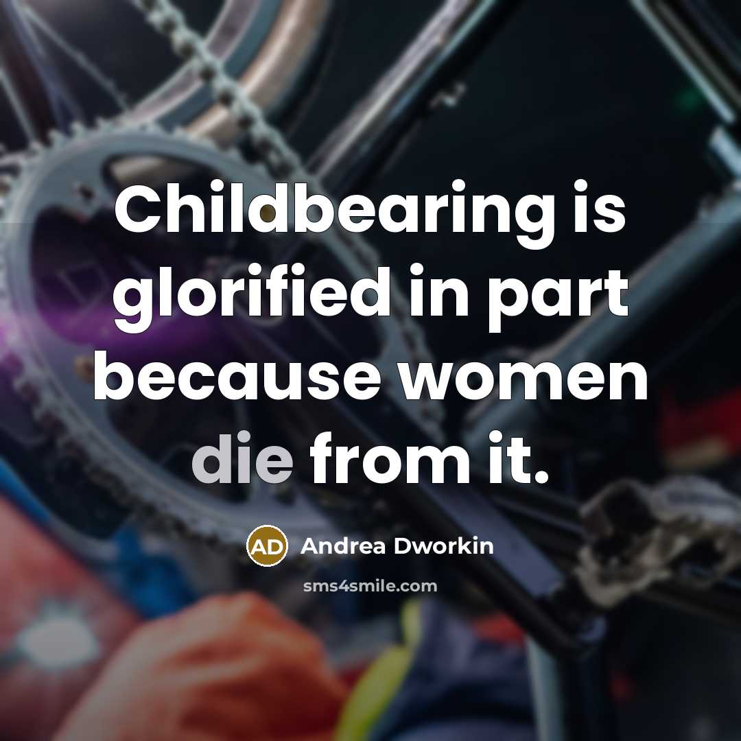 “Childbearing is glorified in part because women die from it.…” quote by Andrea Dworkin
