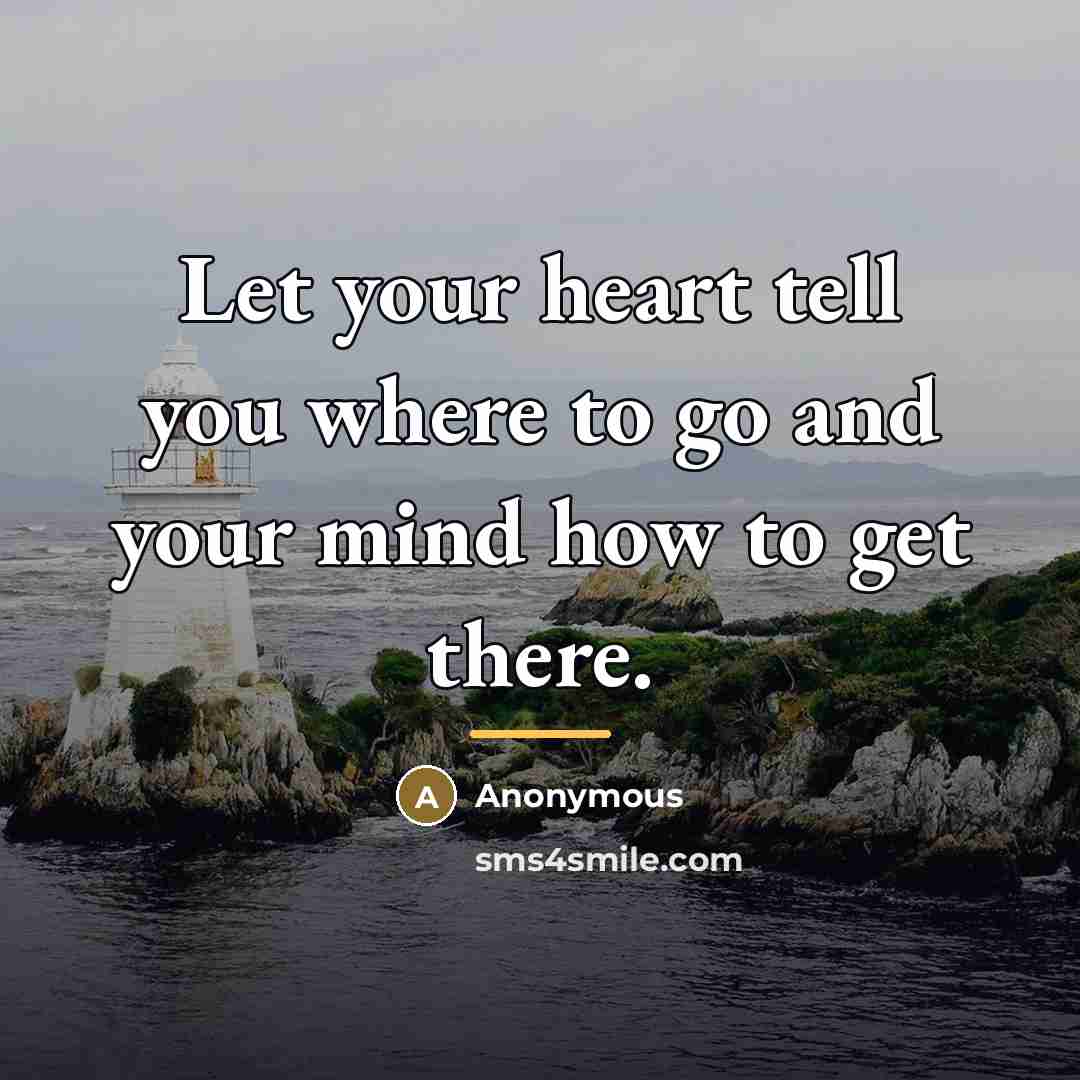 “Let your heart tell you where to go and your…” quote by Anonymous