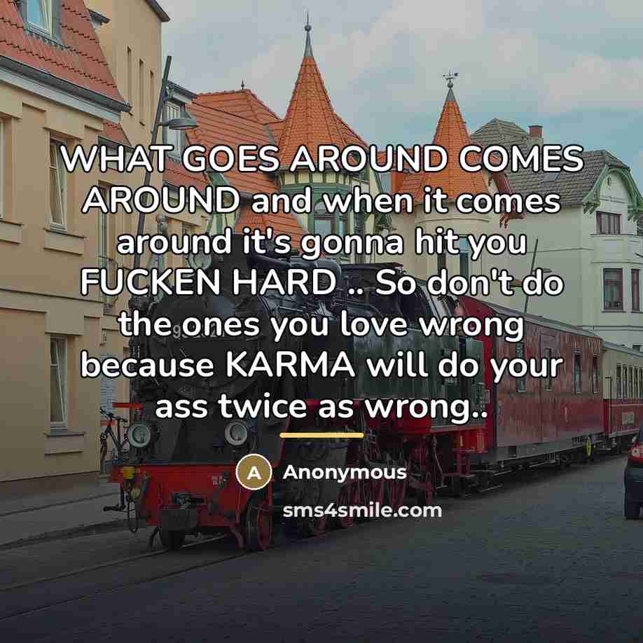 “WHAT GOES AROUND COMES AROUND and when it comes around…” quote by Anonymous
