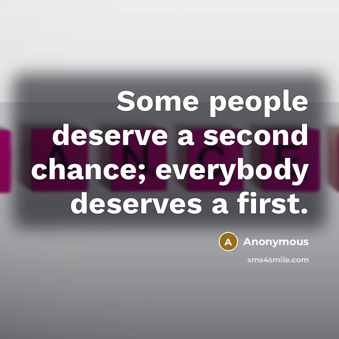 “Some people deserve a second chance; everybody deserves a first.” quote by Anonymous
