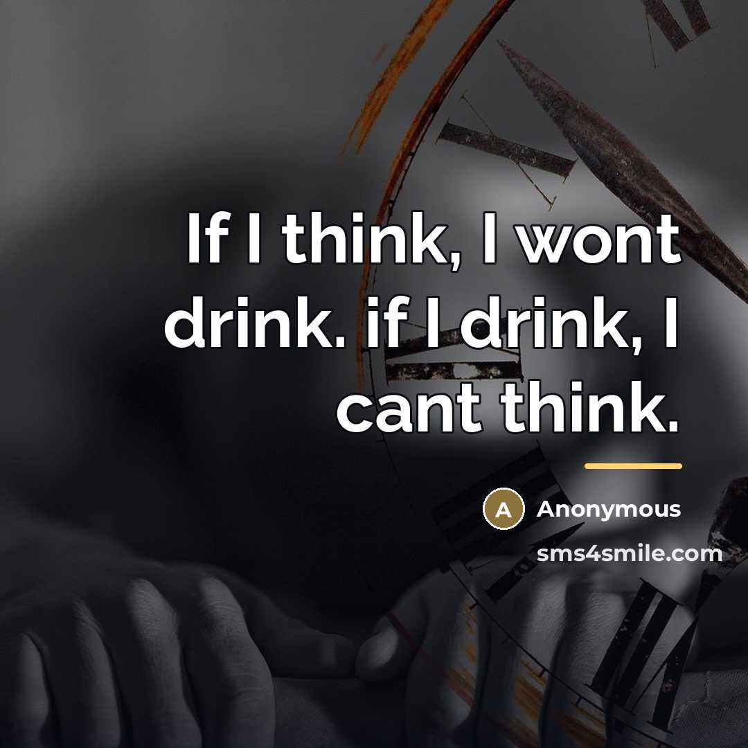 “If I think, I wont drink. if I drink, I…” quote by Anonymous