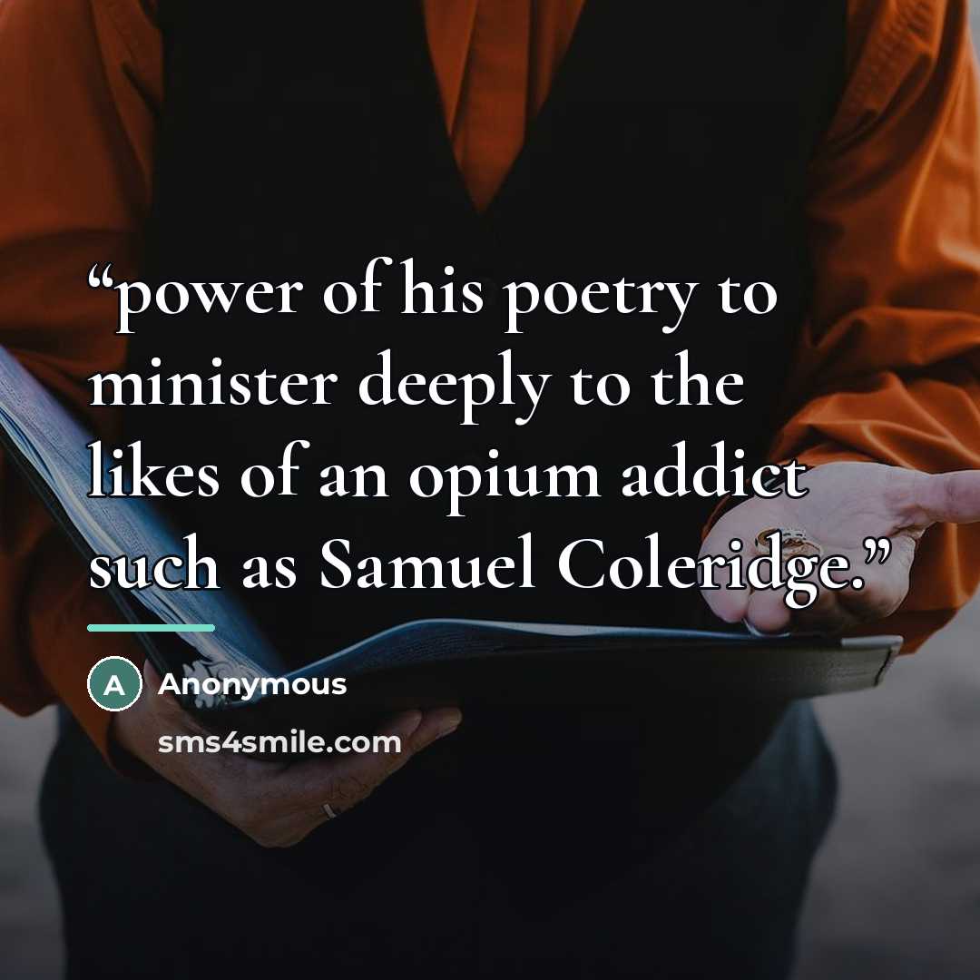 “power of his poetry to minister deeply to the likes of an opium addict such as Samuel Coleridge.” quote by Anonymous
