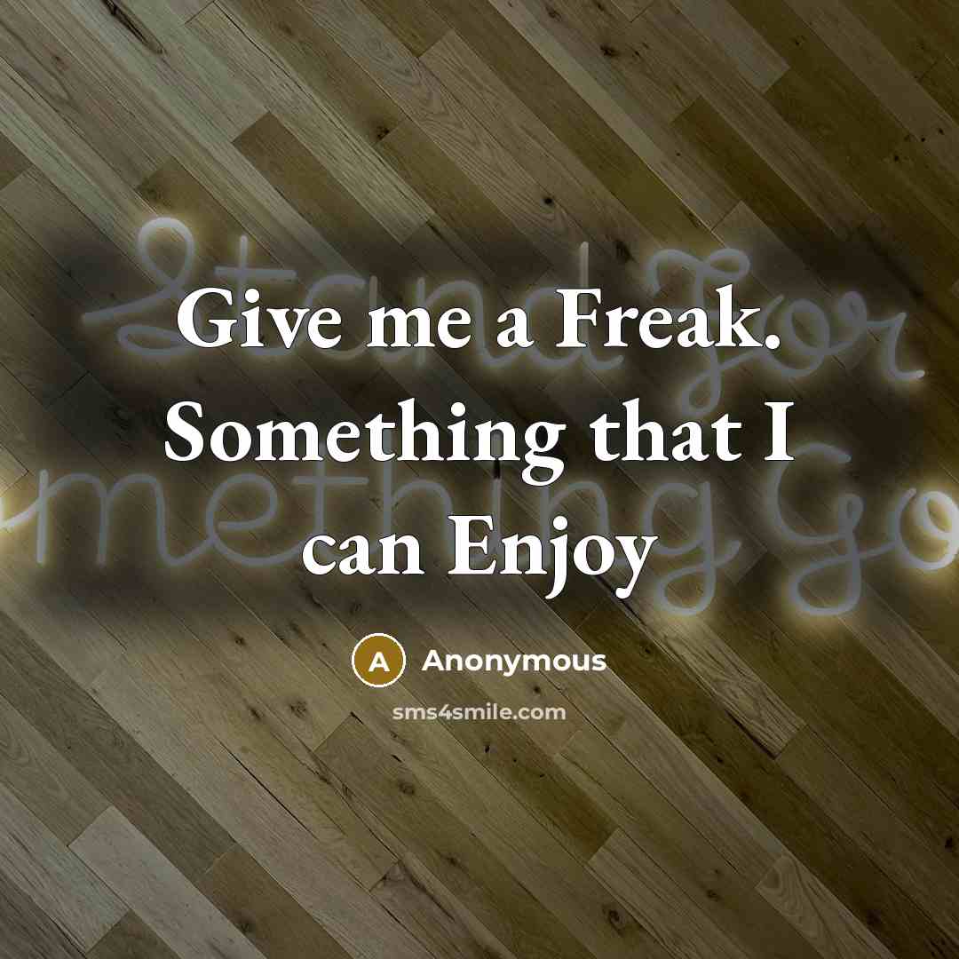 “Give me a Freak. Something that I can Enjoy” quote by Anonymous