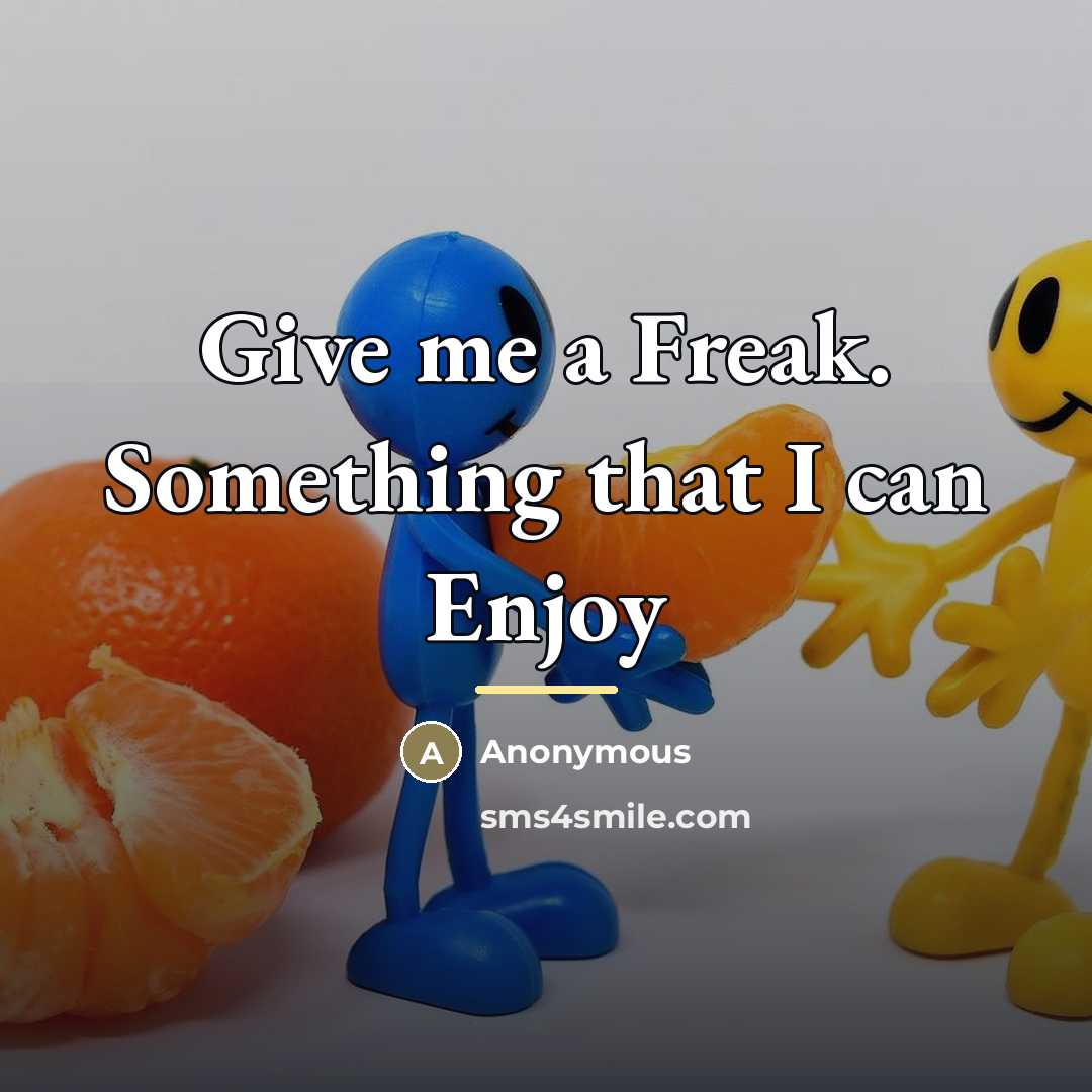 “Give me a Freak. Something that I can Enjoy…” quote by Anonymous