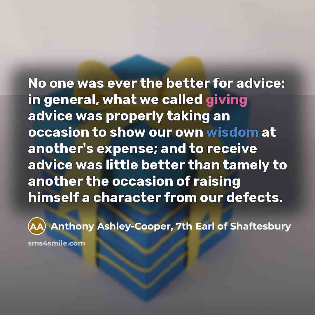 “No one was ever the better for advice: in general,…” quote by Anthony Ashley-Cooper, 7th Earl of Shaftesbury