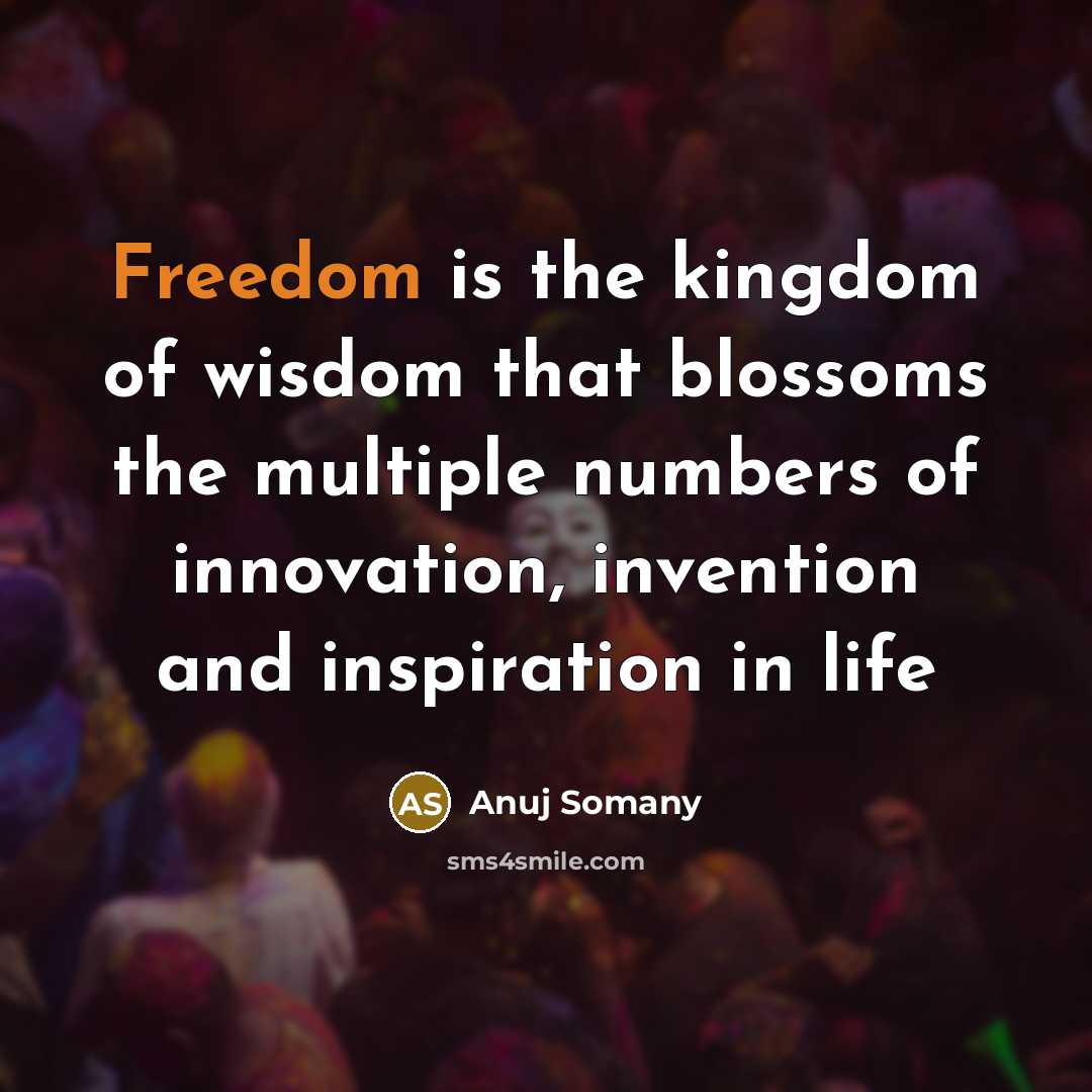 “Freedom is the kingdom of wisdom that blossoms the multiple…” quote by Anuj Somany