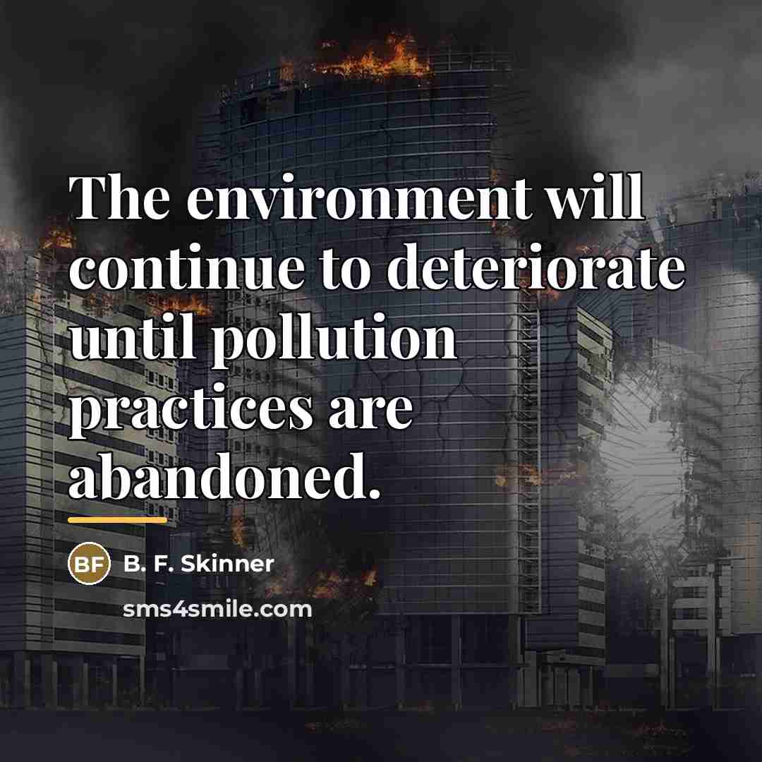 “The environment will continue to deteriorate until pollution practices are…” quote by B. F. Skinner