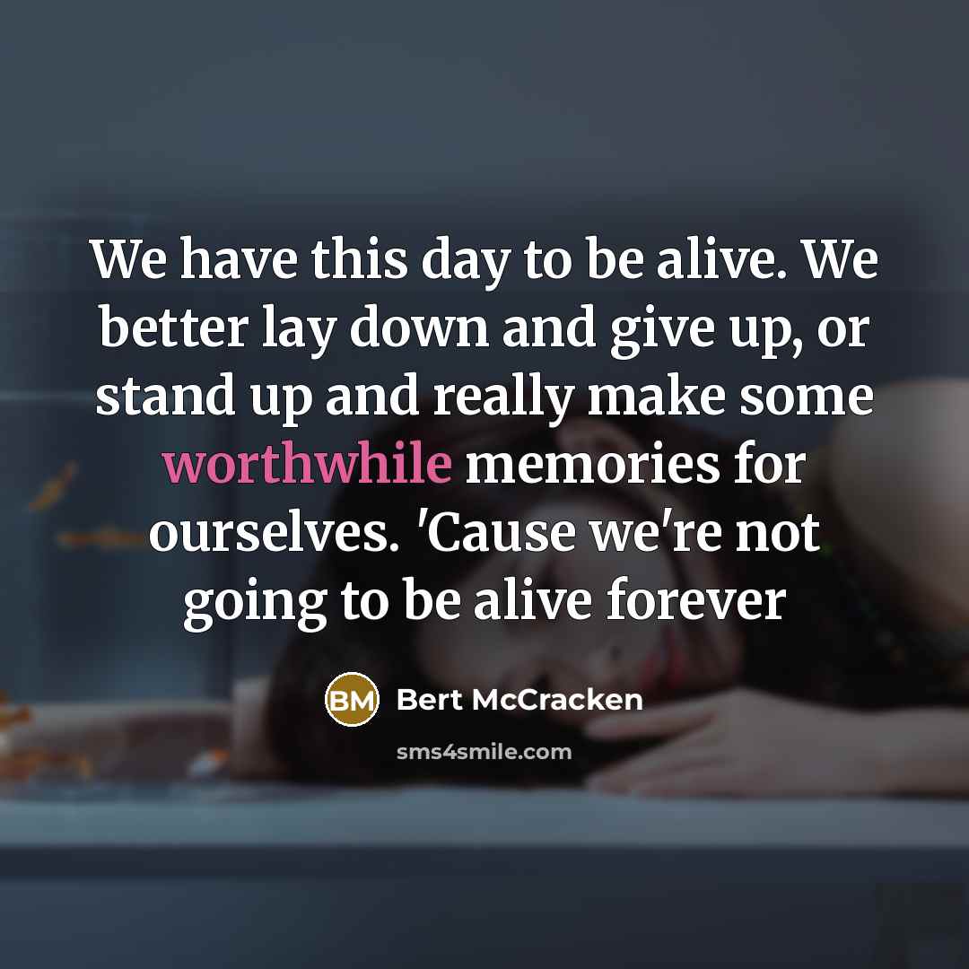 “We have this day to be alive. We better lay…” quote by Bert McCracken
