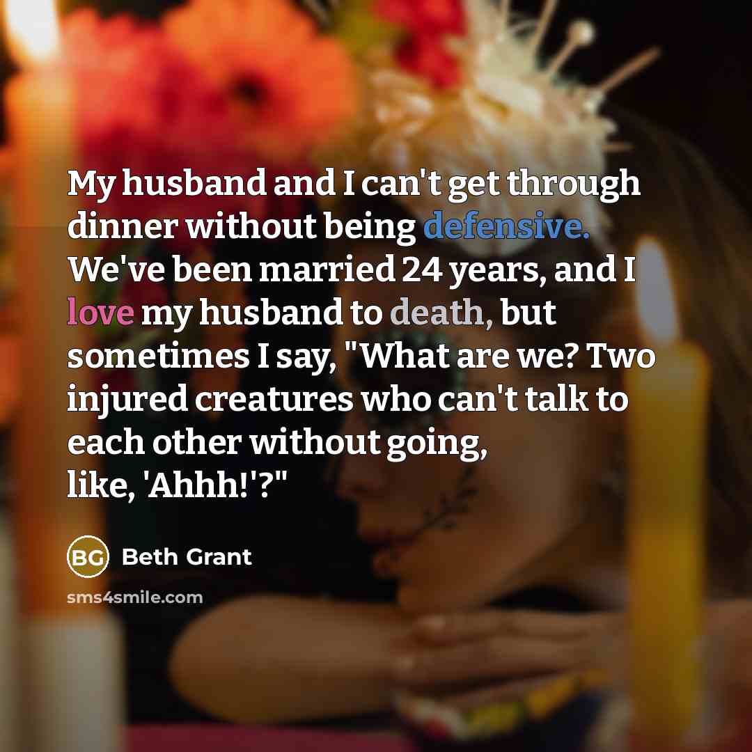 “My husband and I can't get through dinner without being…” quote by Beth Grant