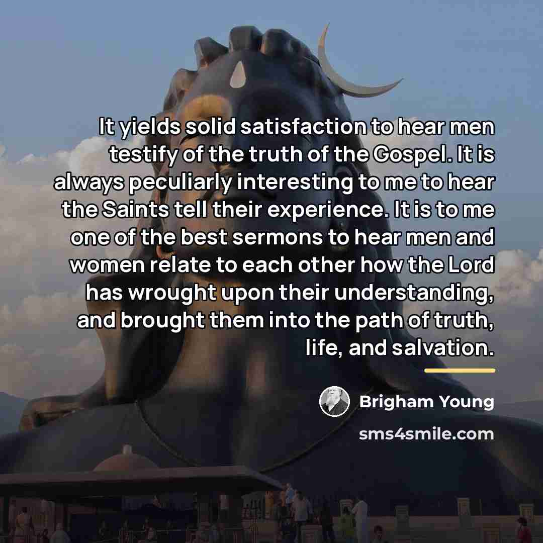 “It yields solid satisfaction to hear men testify of the…” quote by Brigham Young